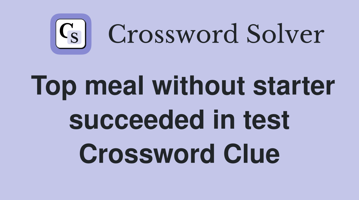 Top meal without starter succeeded in test Crossword Clue