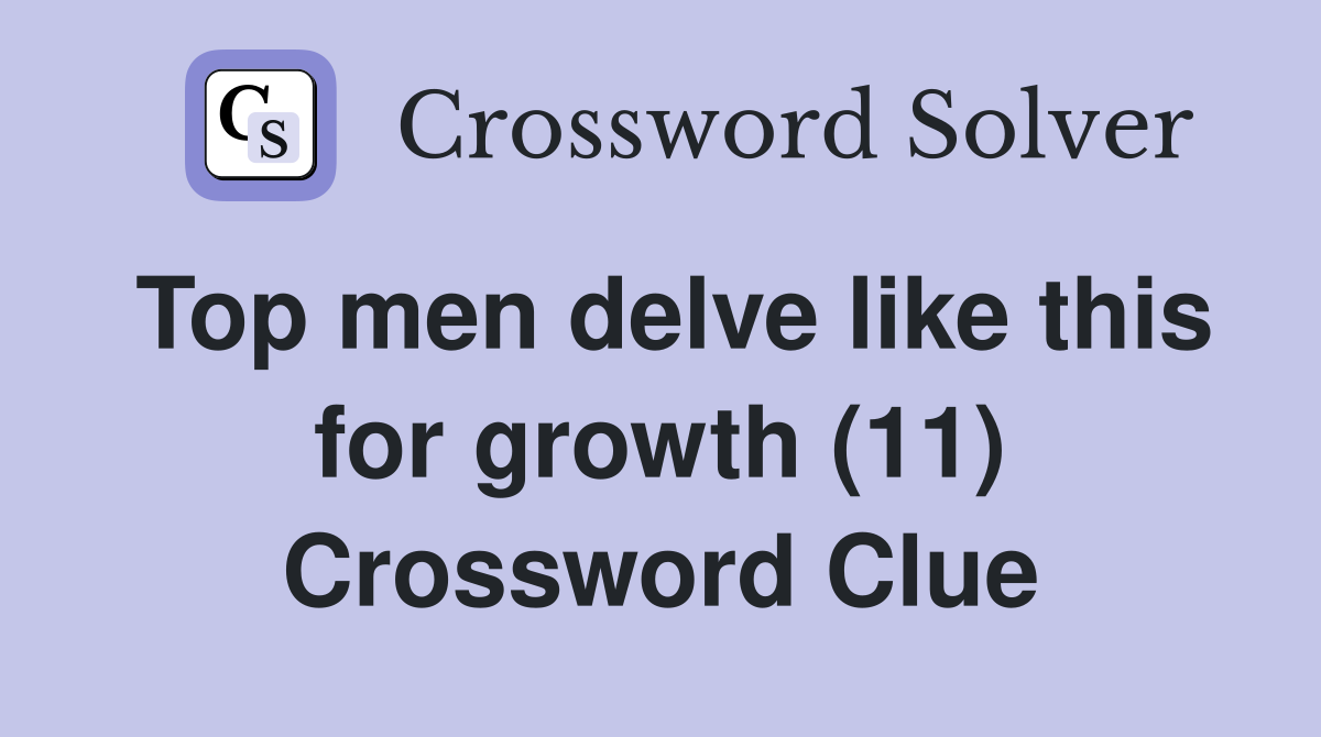 Top men delve like this for growth (11) Crossword Clue