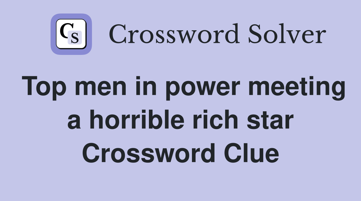 Top men in power meeting a horrible rich star Crossword Clue