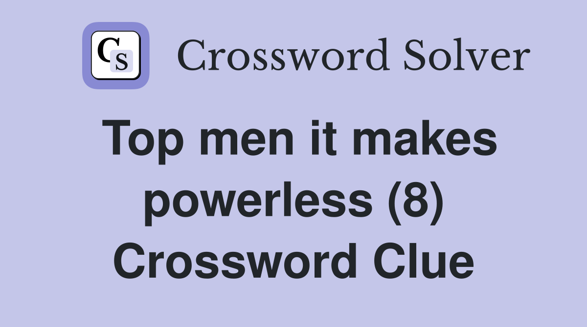 Top men it makes powerless (8) Crossword Clue