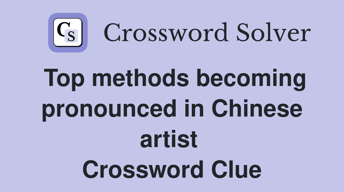 Top methods becoming pronounced in Chinese artist  Crossword Clue