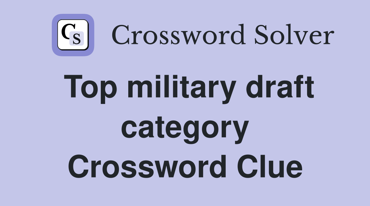 Top military draft category Crossword Clue