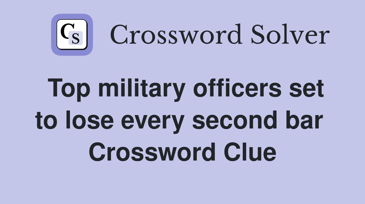 Top military officers set to lose every second bar  Crossword Clue