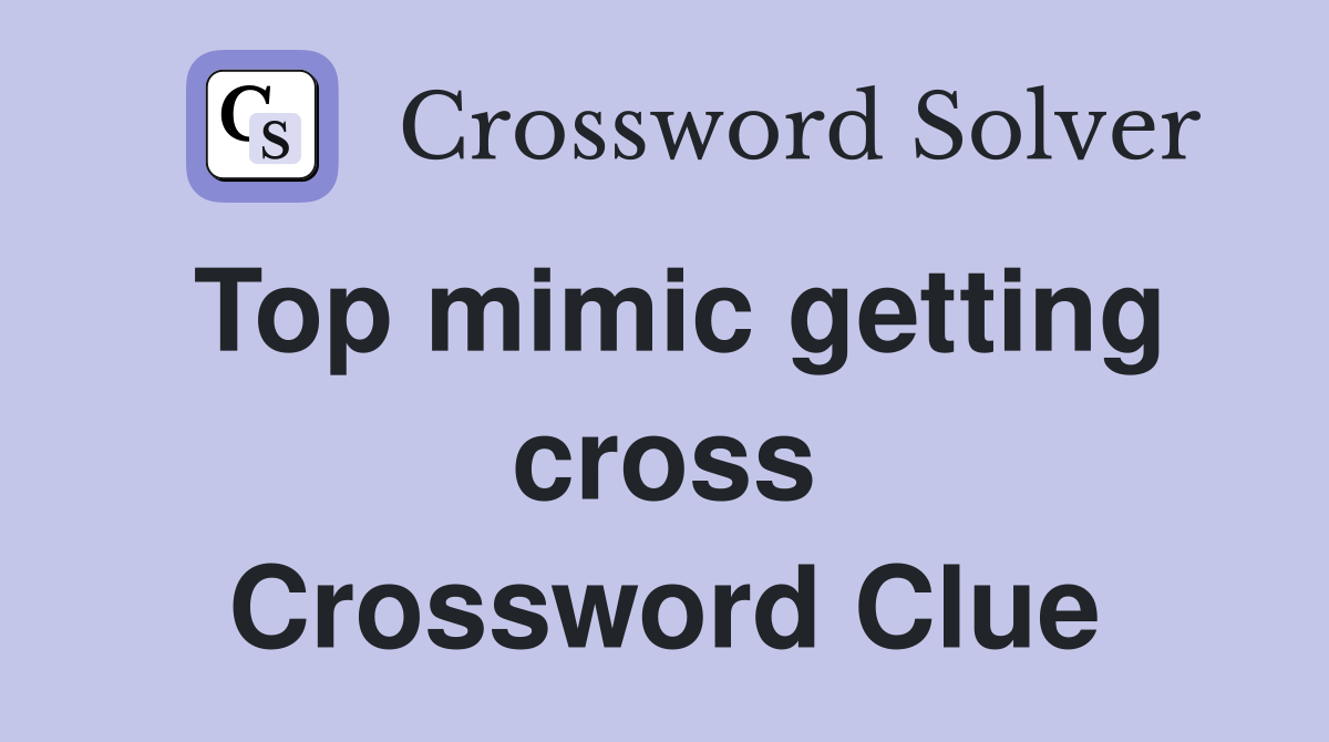 Top mimic getting cross Crossword Clue