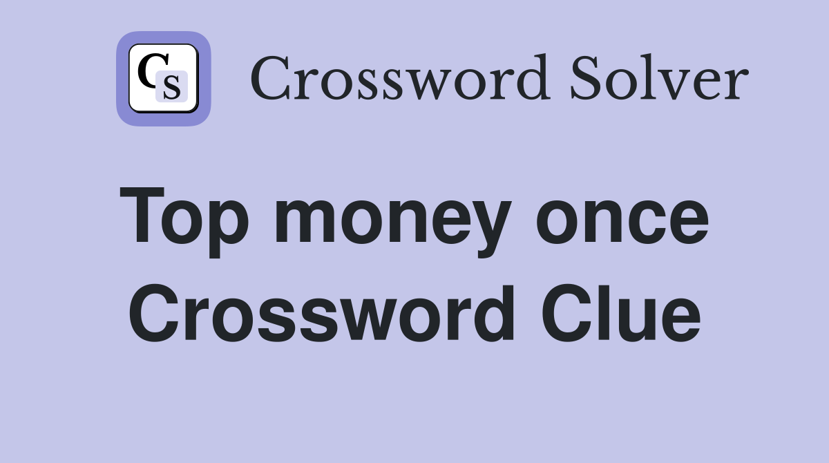 Top money once  Crossword Clue