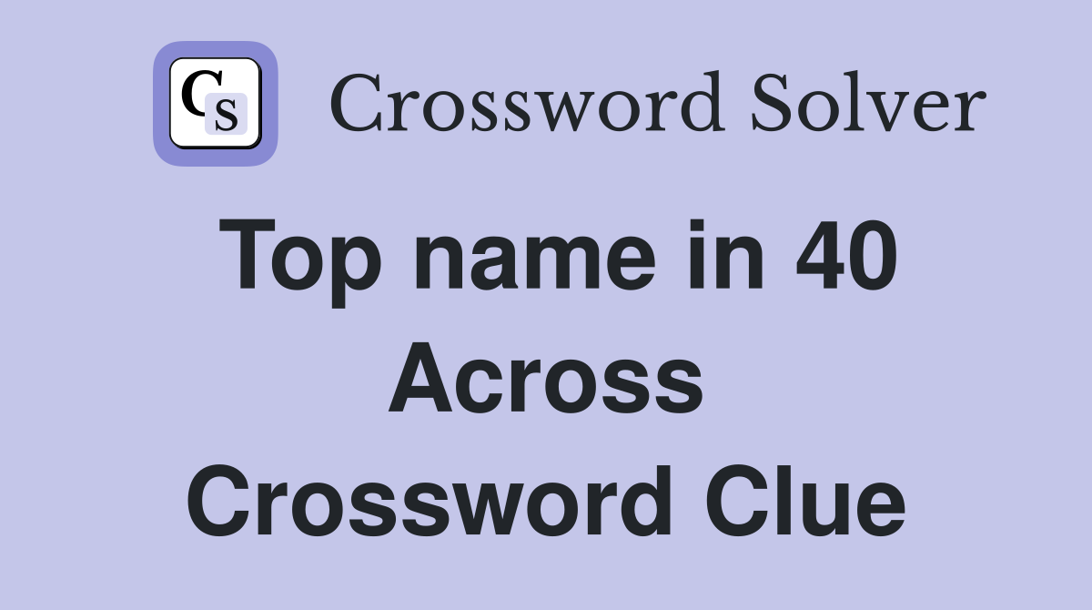Top name in 40 Across Crossword Clue