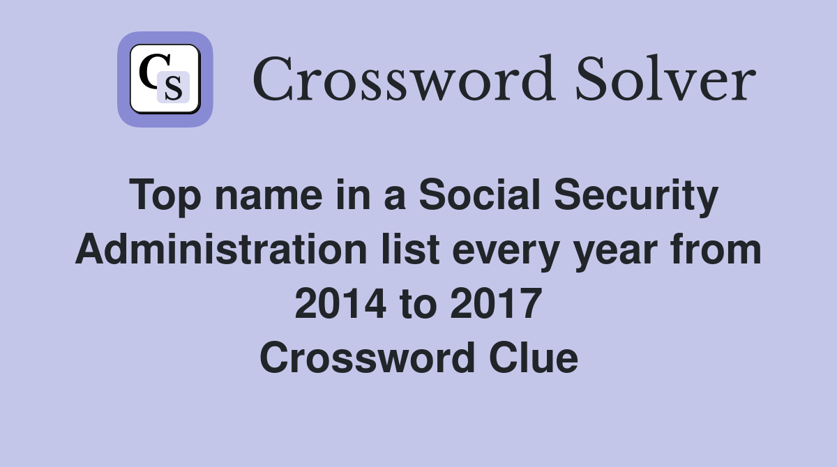 Top name in a Social Security Administration list every year from 2014 to 2017 Crossword Clue
