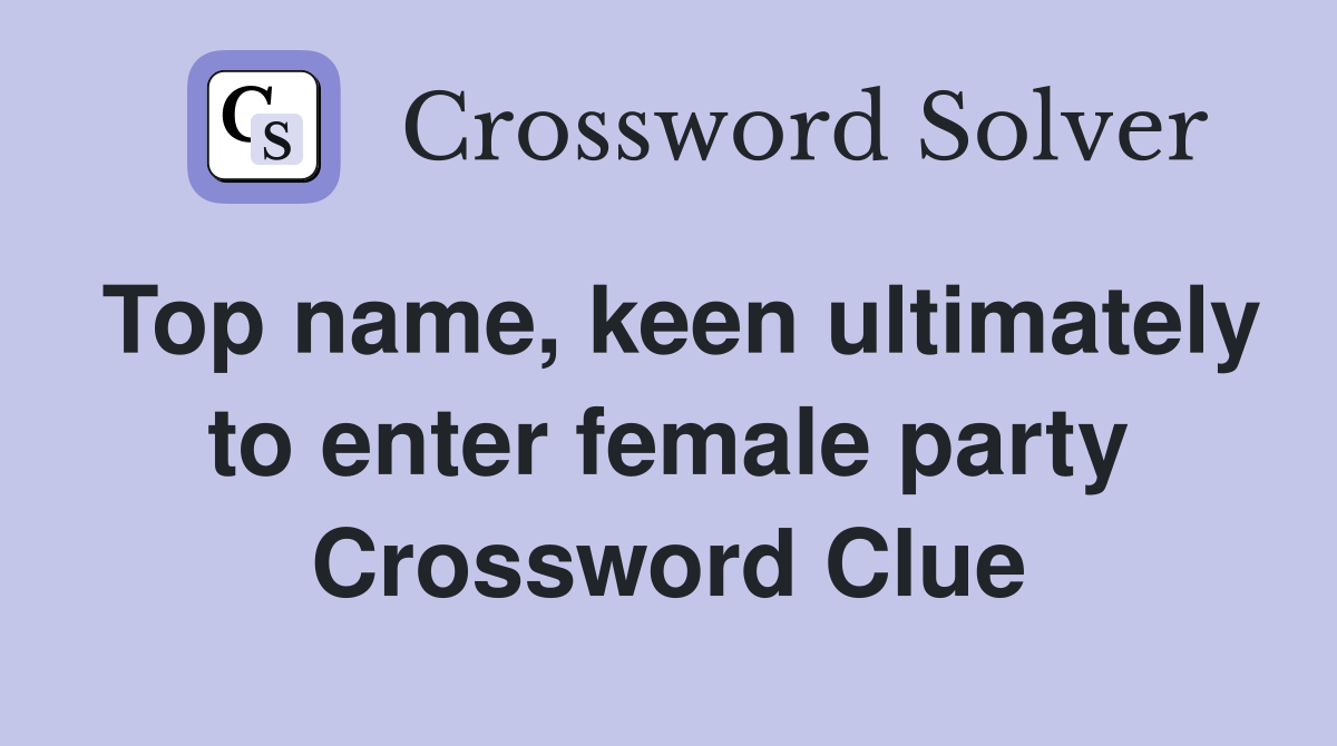 Top name, keen ultimately to enter female party Crossword Clue