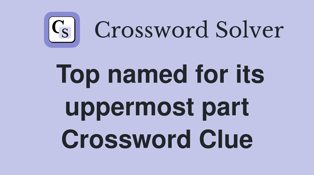 Top named for its uppermost part Crossword Clue