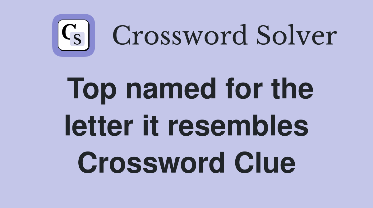 Top named for the letter it resembles Crossword Clue