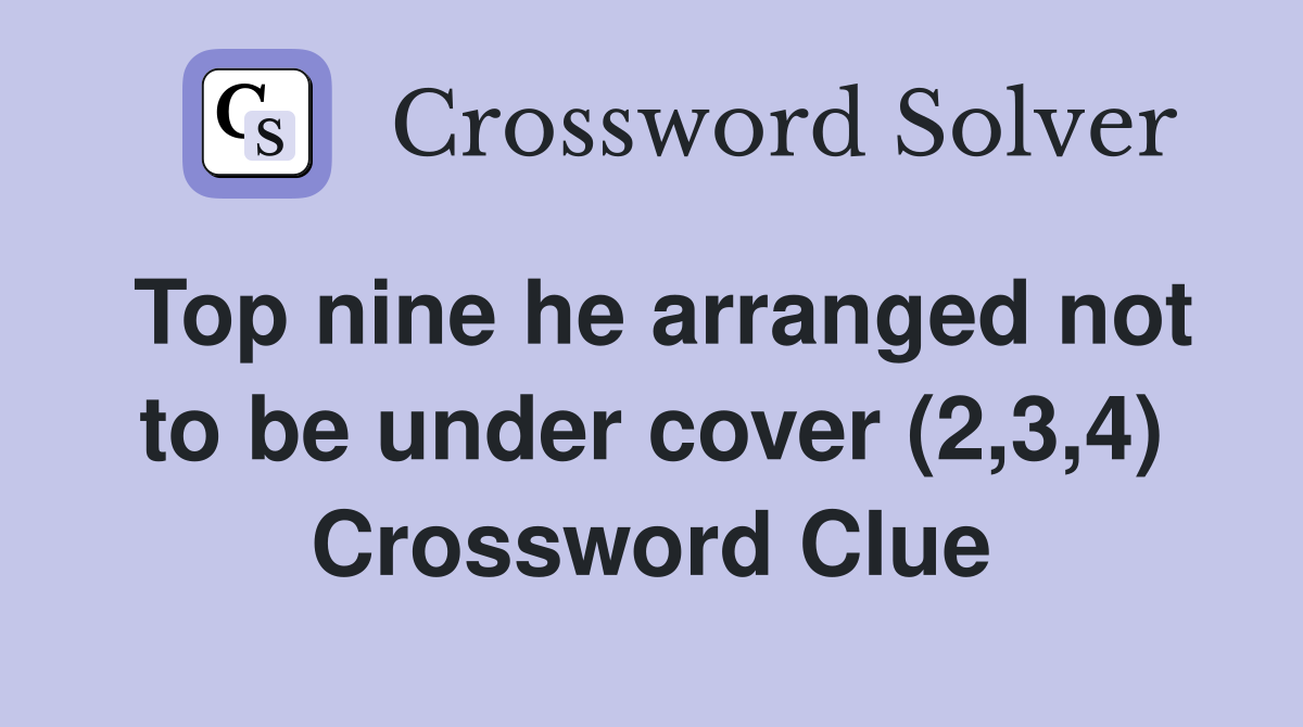 Top nine he arranged not to be under cover (2,3,4) Crossword Clue