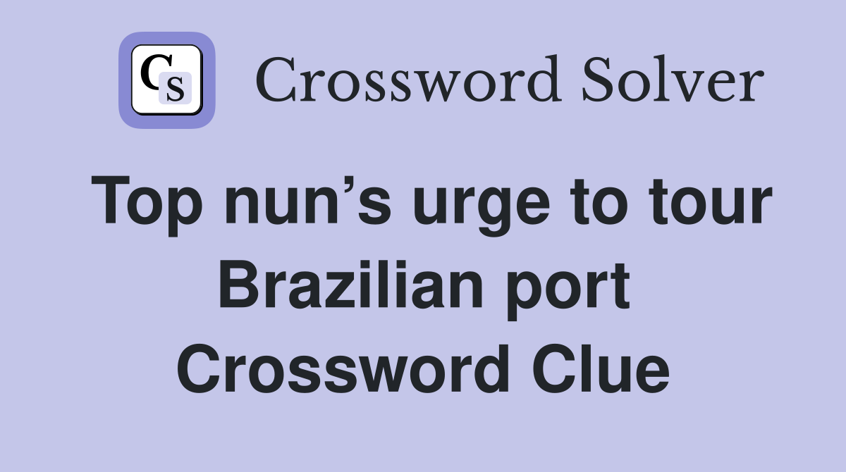 Top nun’s urge to tour Brazilian port Crossword Clue