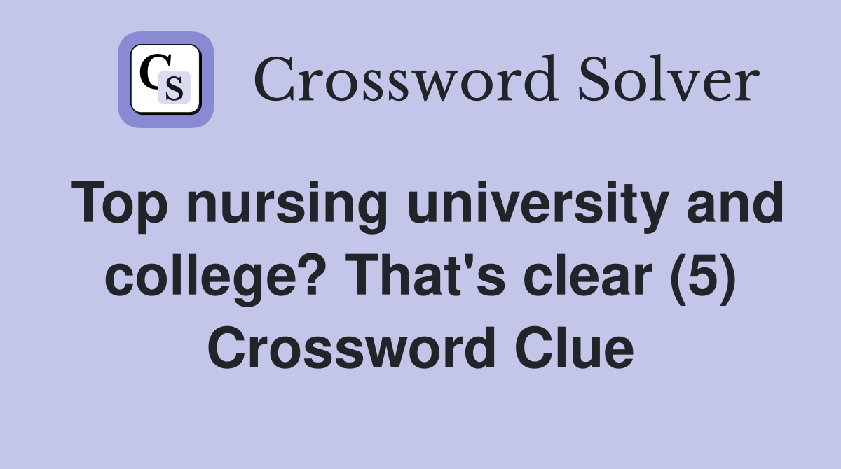 Top nursing university and college? That's clear (5) Crossword Clue