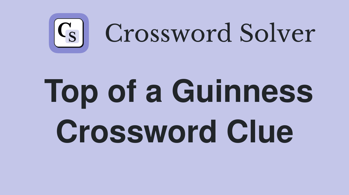 Top of a Guinness Crossword Clue
