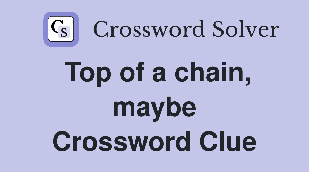Top of a chain, maybe Crossword Clue
