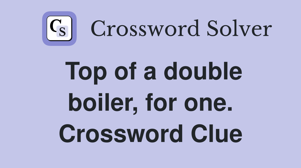Top of a double boiler, for one. Crossword Clue