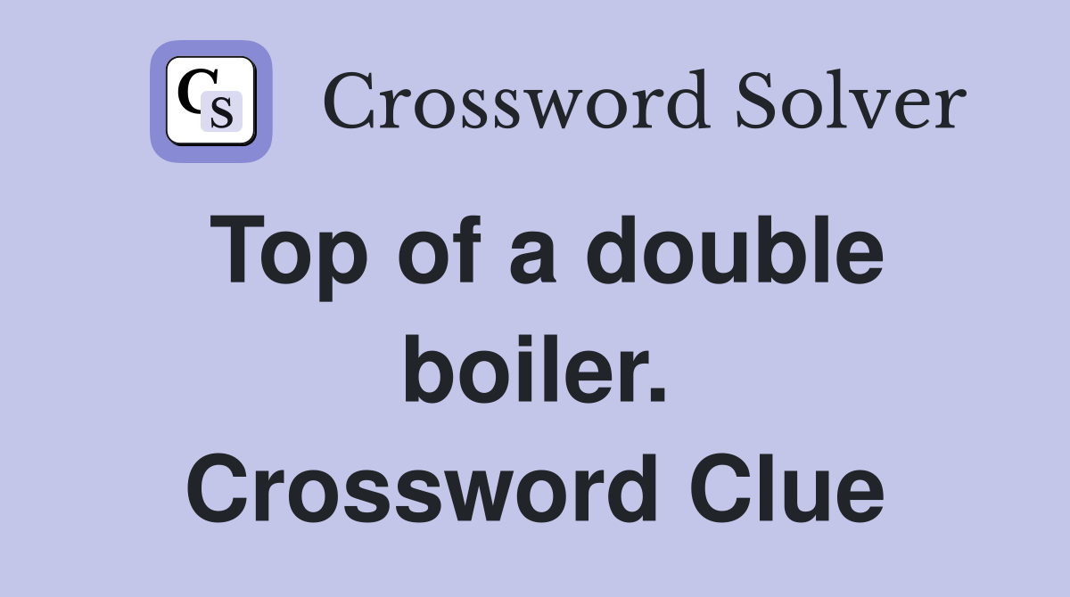 Top of a double boiler. Crossword Clue