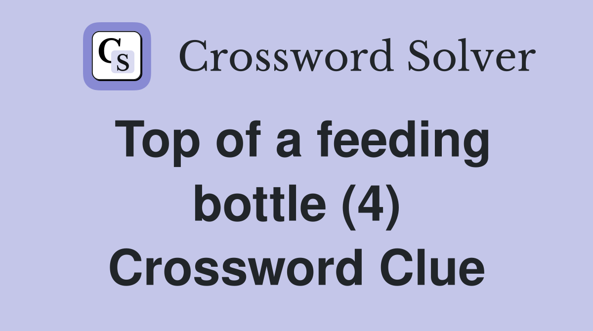 Top of a feeding bottle (4) Crossword Clue