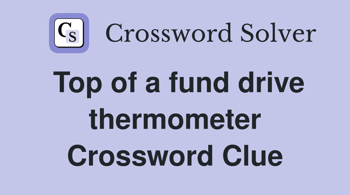 Top of a fund drive thermometer Crossword Clue