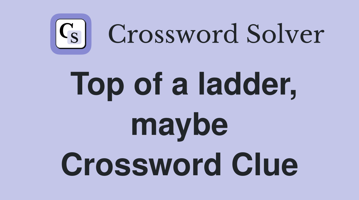 Top of a ladder, maybe Crossword Clue