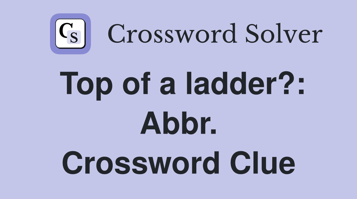 Top of a ladder?: Abbr. Crossword Clue