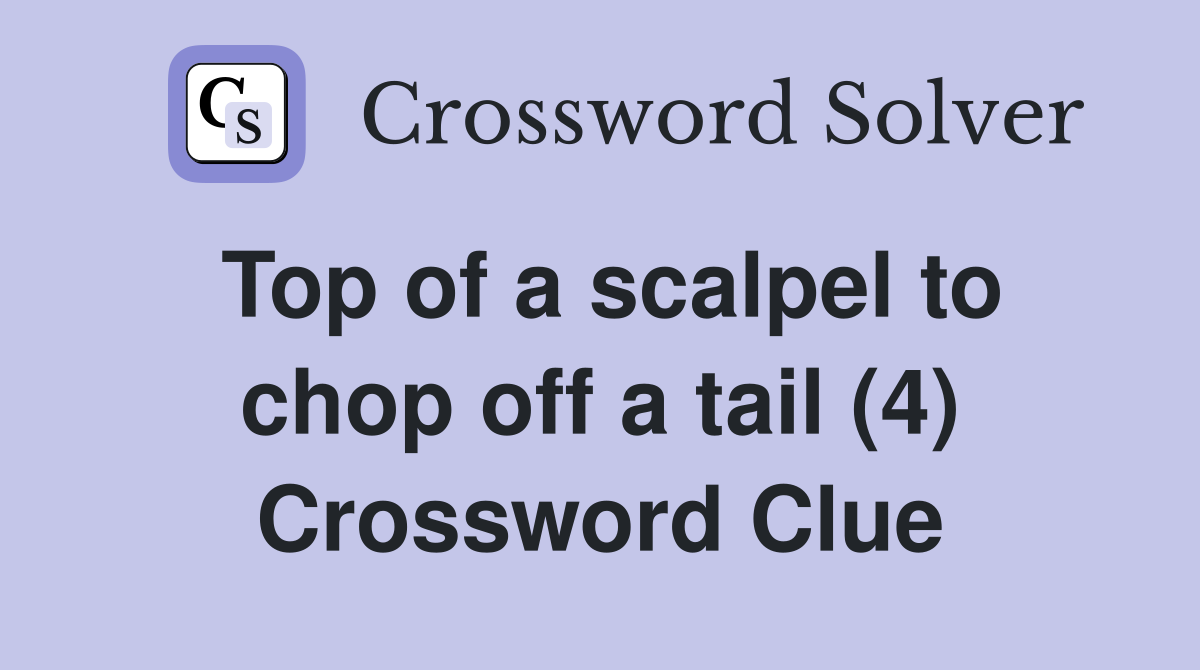 Top of a scalpel to chop off a tail (4) Crossword Clue