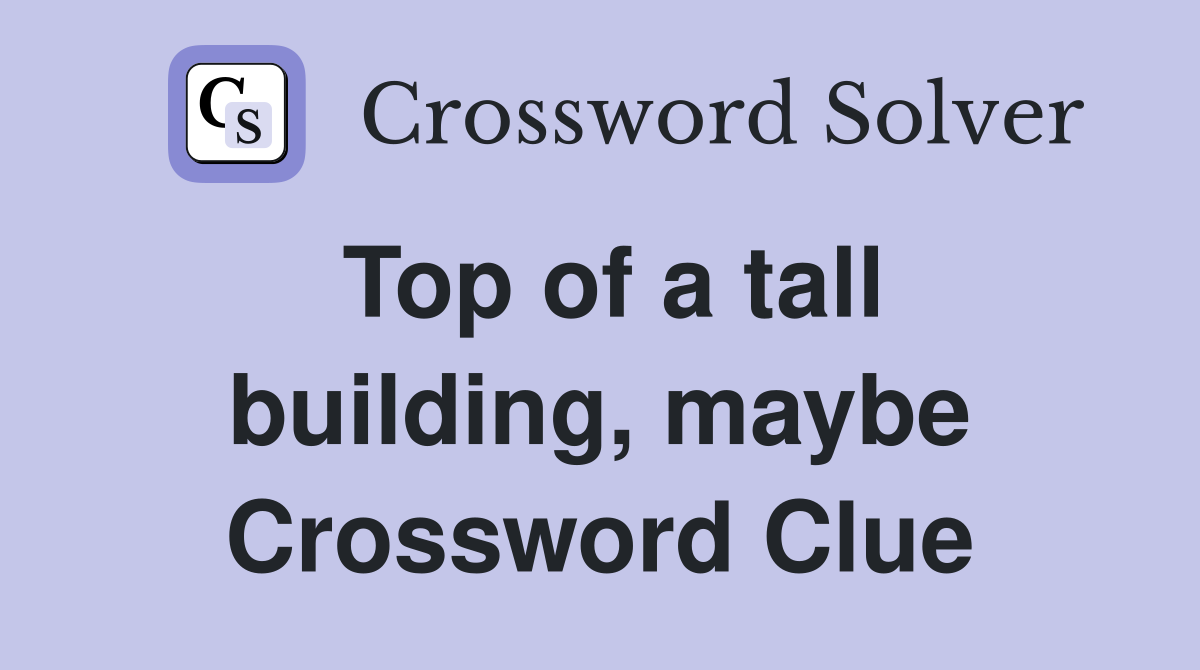 Top of a tall building, maybe Crossword Clue