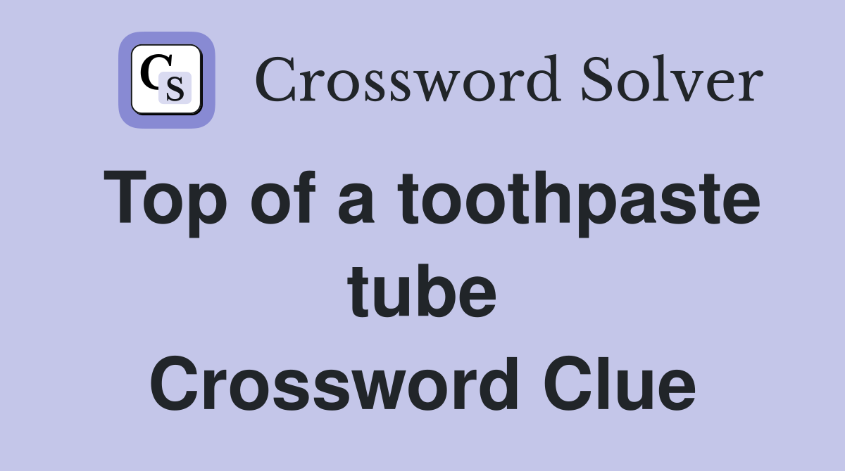 Top of a toothpaste tube Crossword Clue