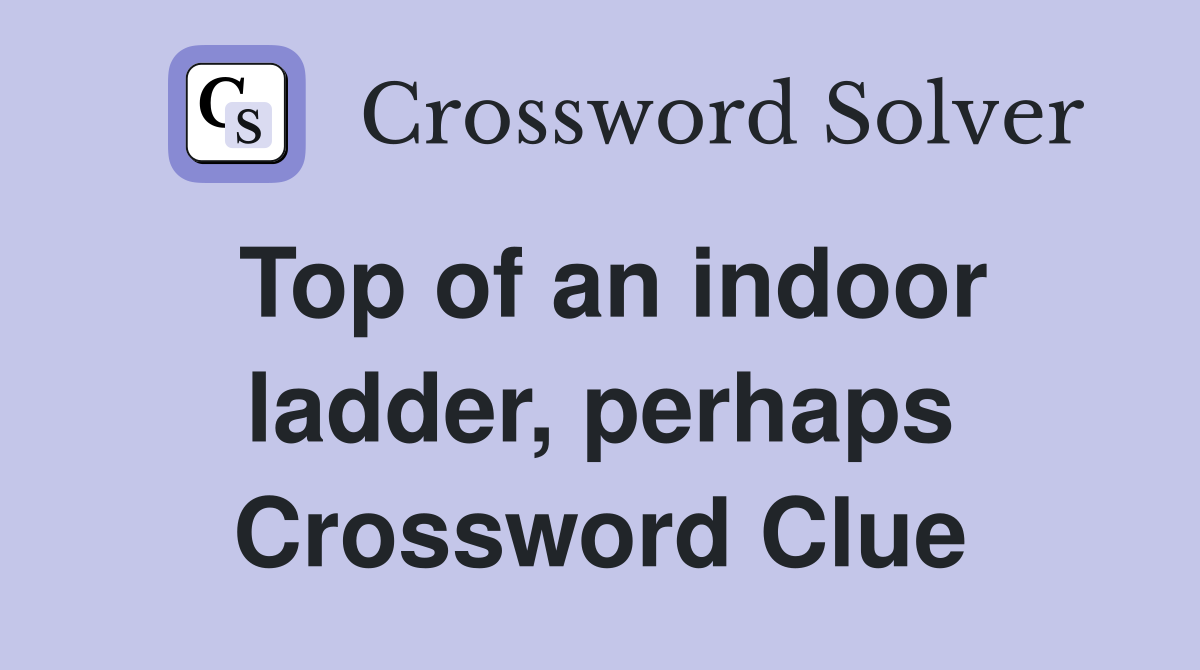 Top of an indoor ladder, perhaps Crossword Clue
