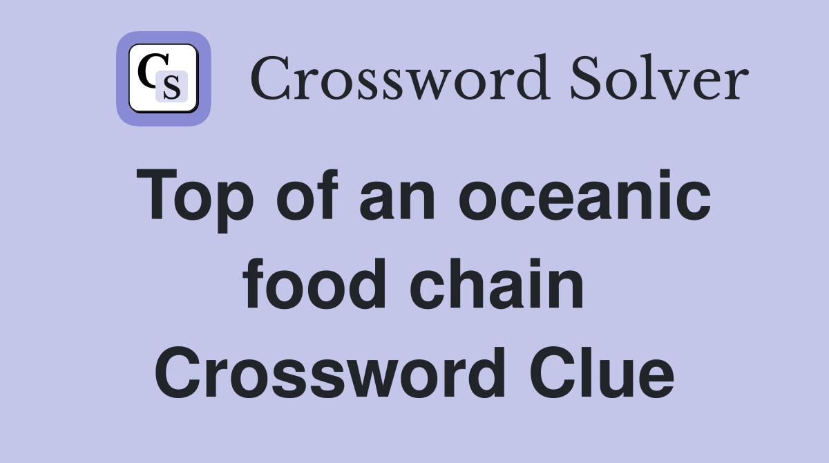 Top of an oceanic food chain Crossword Clue
