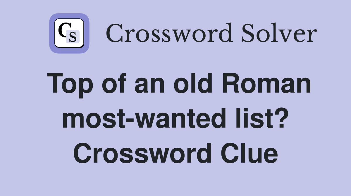 Top of an old Roman most-wanted list? Crossword Clue
