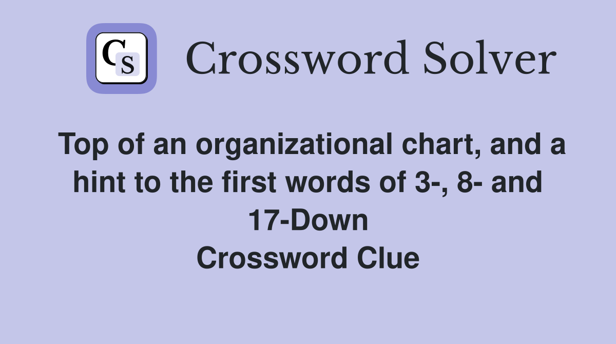 Top of an organizational chart, and a hint to the first words of 3-, 8- and 17-Down Crossword Clue