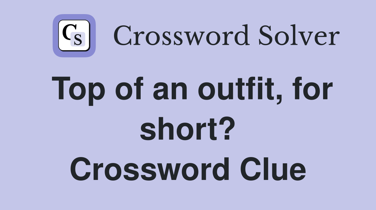 Top of an outfit, for short? Crossword Clue