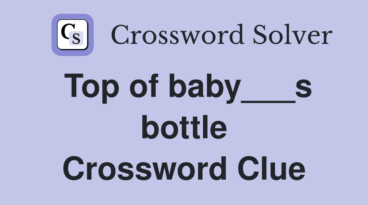 Top of baby___s bottle Crossword Clue