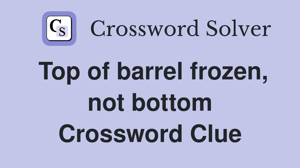 Top of barrel frozen, not bottom Crossword Clue