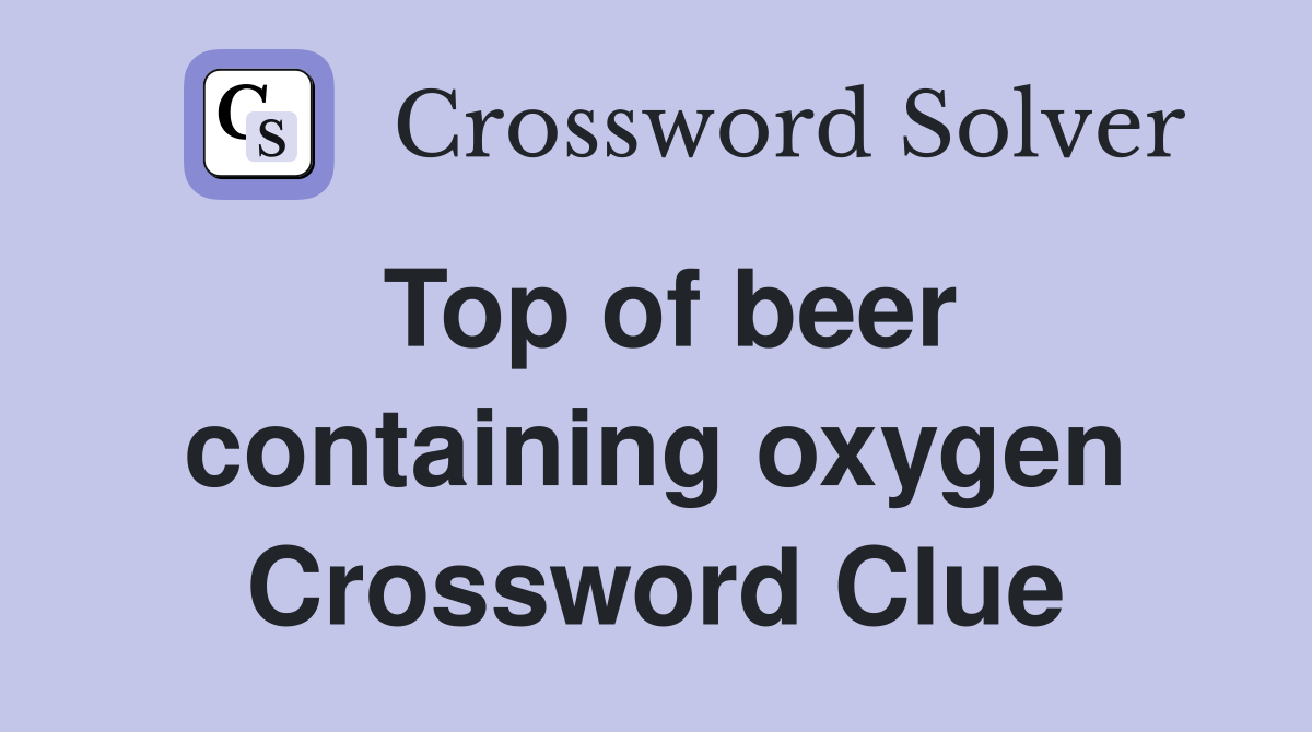 Top of beer containing oxygen Crossword Clue