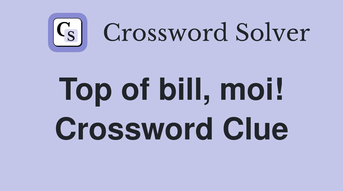 Top of bill, moi!  Crossword Clue