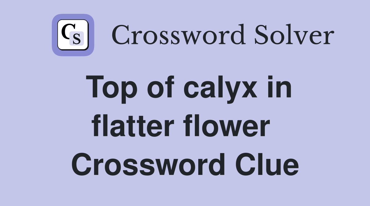 Top of calyx in flatter flower  Crossword Clue
