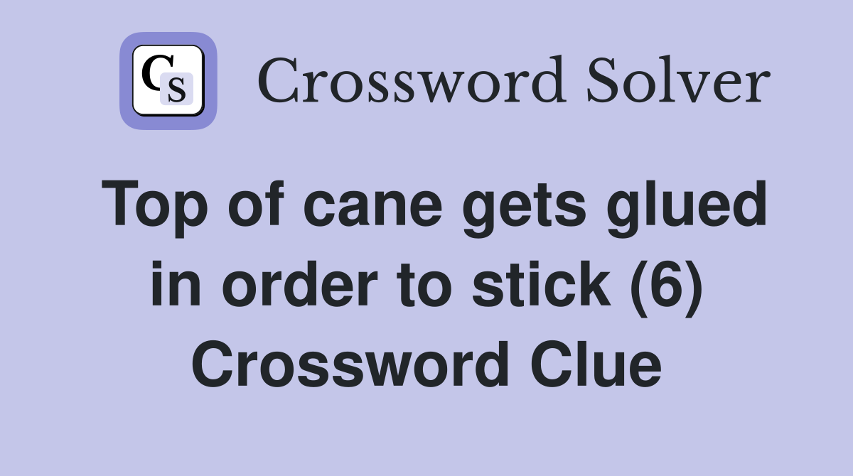 Top of cane gets glued in order to stick (6) Crossword Clue