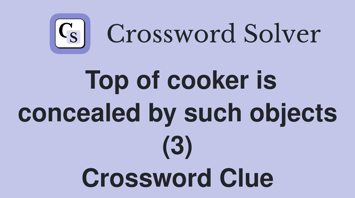Top of cooker is concealed by such objects (3) Crossword Clue