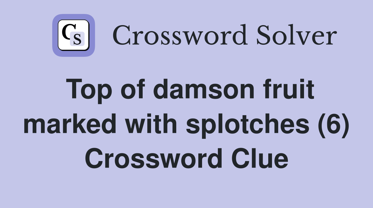 Top of damson fruit marked with splotches (6) Crossword Clue