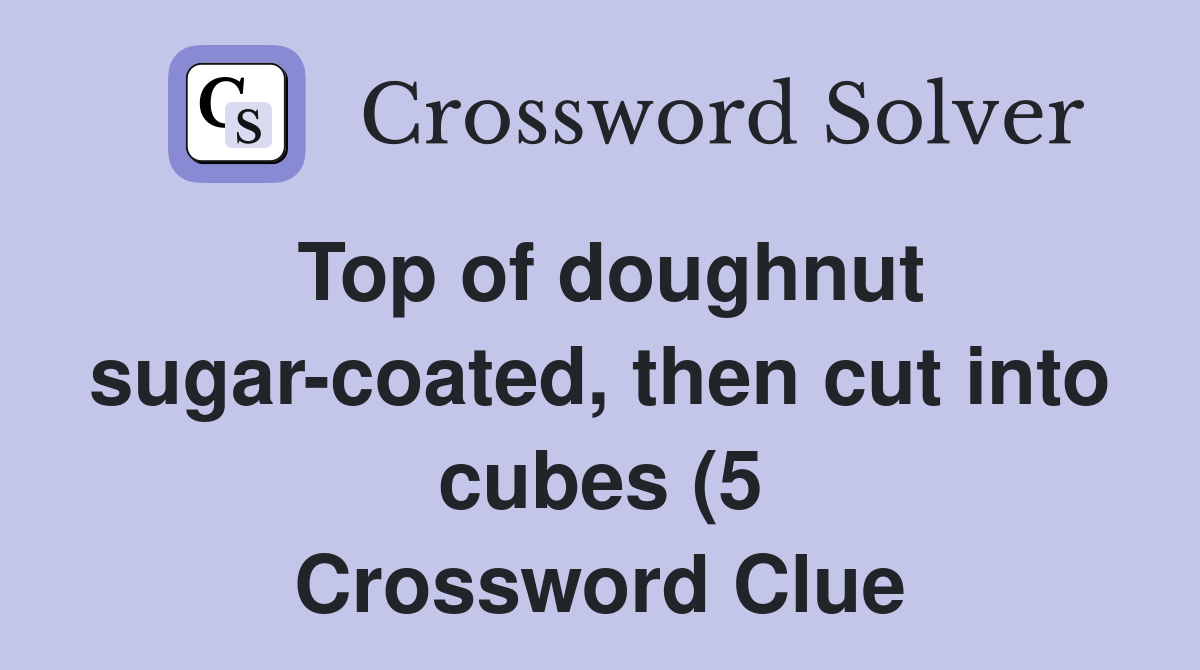 Top of doughnut sugar coated then cut into cubes (5) Crossword Clue Top of doughnut sugar coated then cut into cubes (5) Crossword Clue