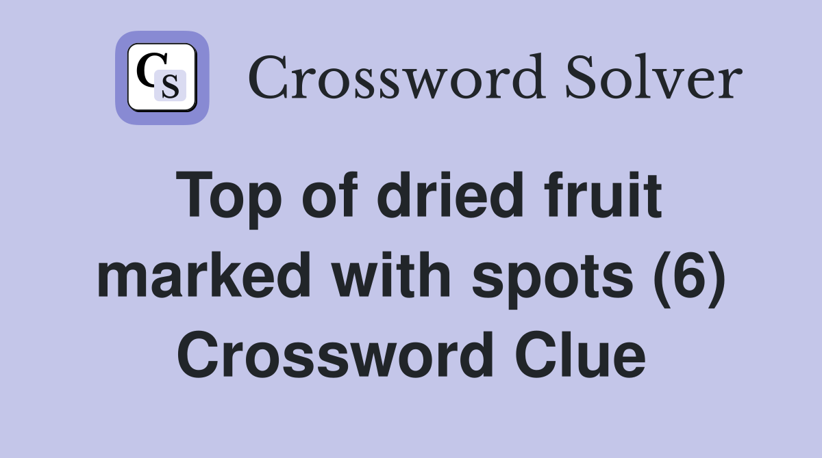 Top of dried fruit marked with spots (6) Crossword Clue