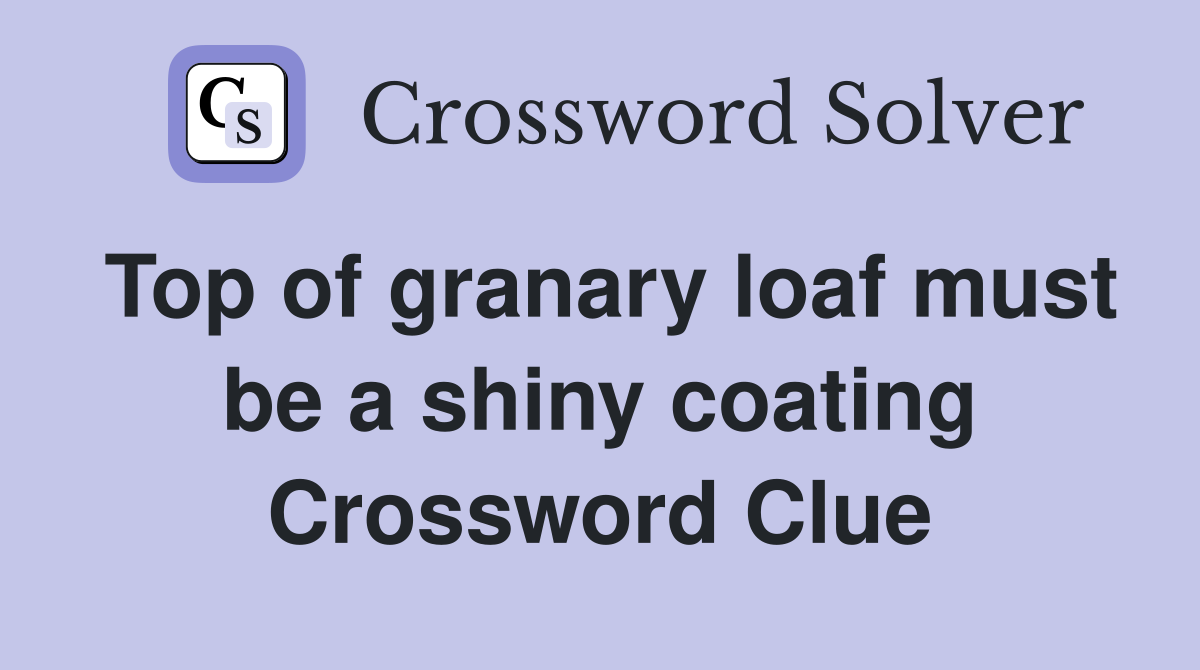 Top of granary loaf must be a shiny coating Crossword Clue
