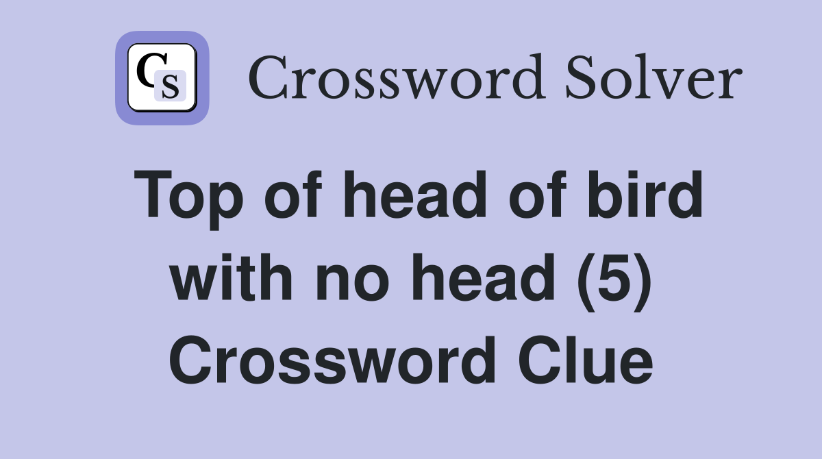 Top of head of bird with no head (5) Crossword Clue