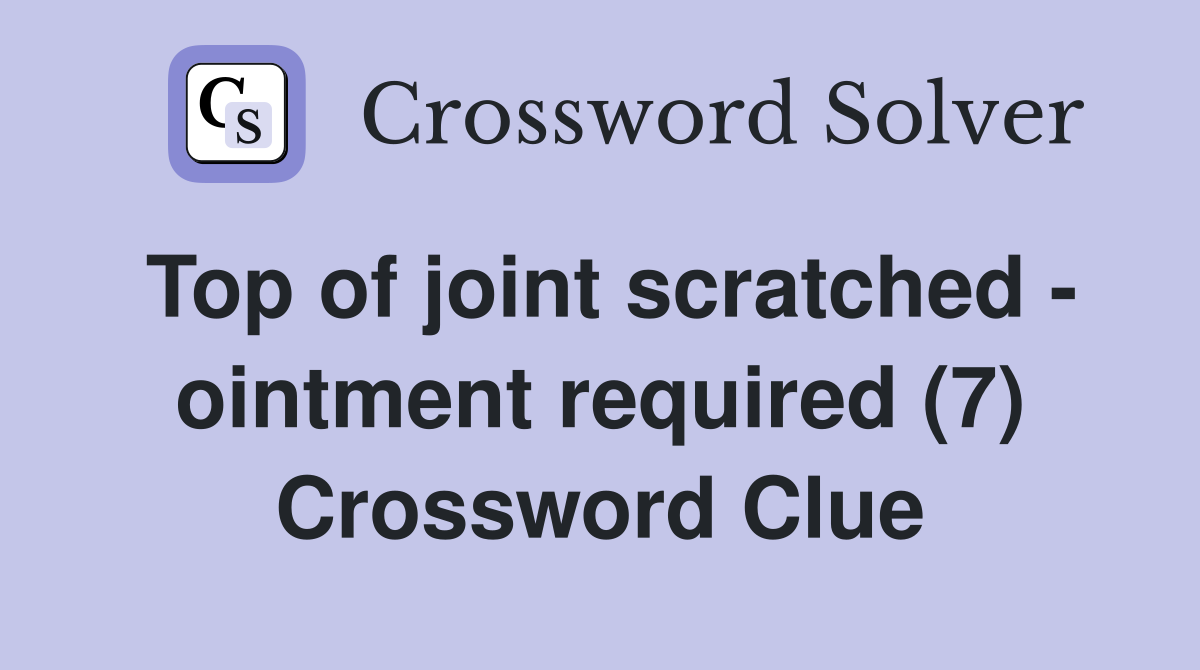 Top of joint scratched - ointment required (7) Crossword Clue