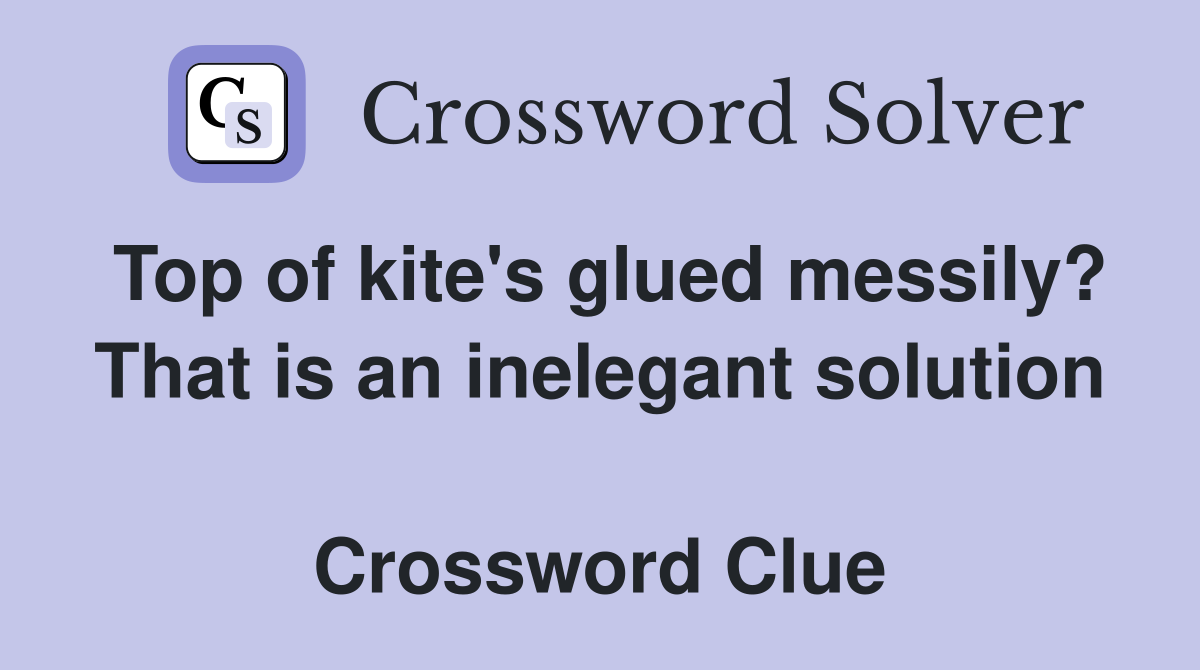 Top of kite's glued messily? That is an inelegant solution  Crossword Clue