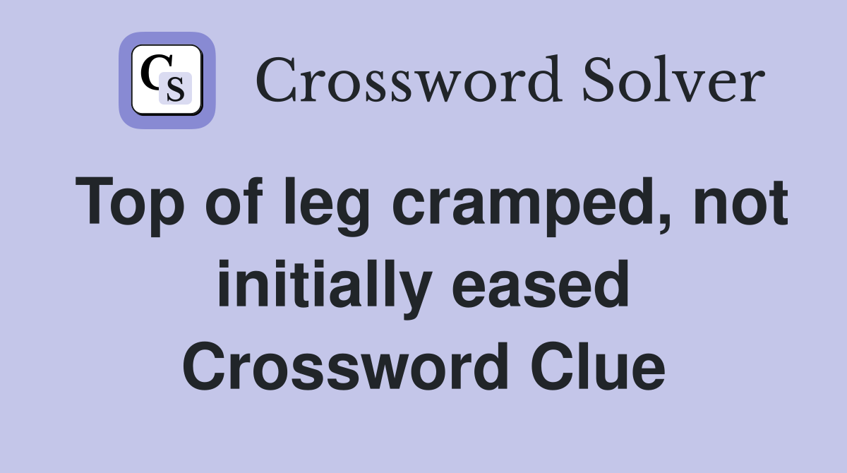 Top of leg cramped, not initially eased Crossword Clue