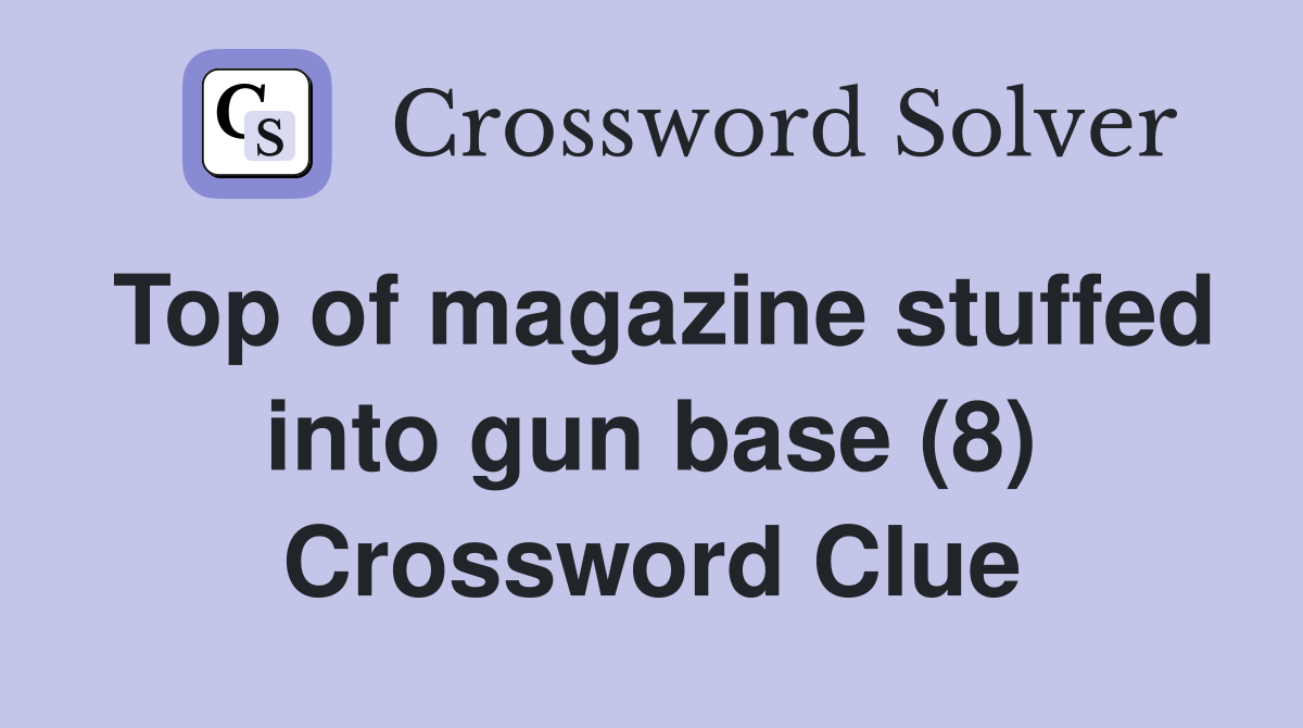 Top of magazine stuffed into gun base (8) Crossword Clue