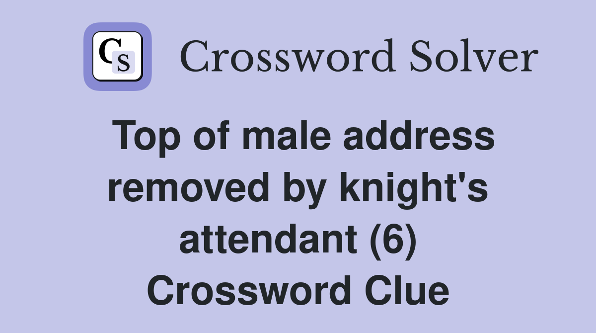 Top of male address removed by knight's attendant (6) Crossword Clue